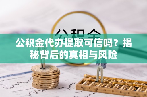 七星公积金代办提取可信吗？揭秘背后的真相与风险