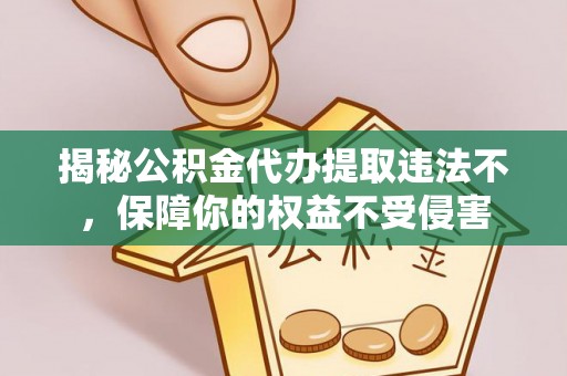 七星揭秘公积金代办提取违法不，保障你的权益不受侵害