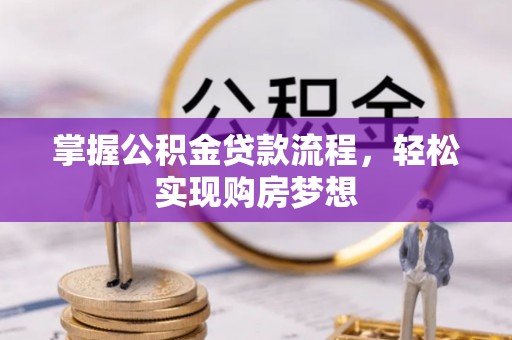七星掌握公积金贷款流程，轻松实现购房梦想