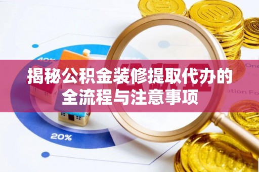 七星揭秘公积金装修提取代办的全流程与注意事项