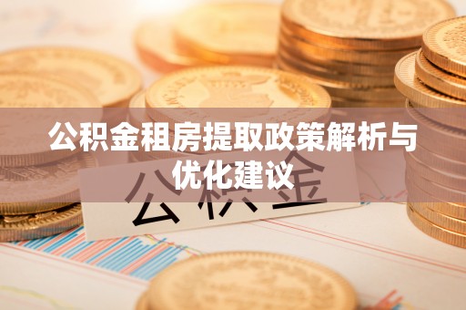 七星公积金租房提取政策解析与优化建议