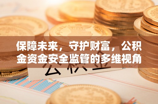 七星保障未来，守护财富，公积金资金安全监管的多维视角