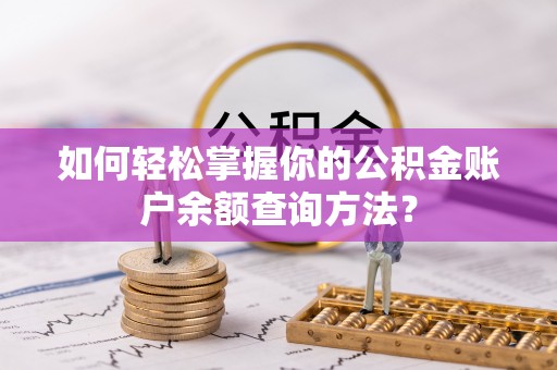 七星如何轻松掌握你的公积金账户余额查询方法？
