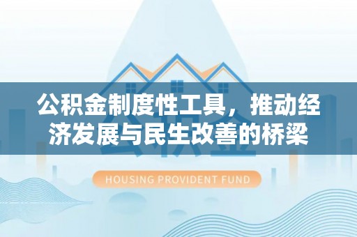 七星公积金制度性工具，推动经济发展与民生改善的桥梁
