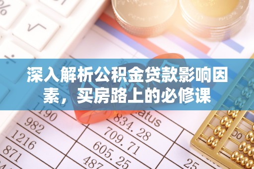 七星深入解析公积金贷款影响因素，买房路上的必修课