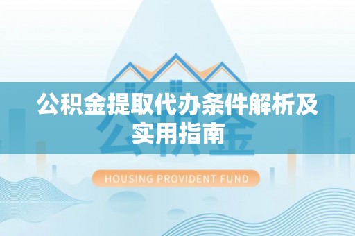 七星公积金提取代办条件解析及实用指南