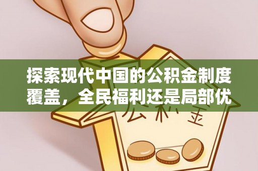 七星探索现代中国的公积金制度覆盖，全民福利还是局部优势？