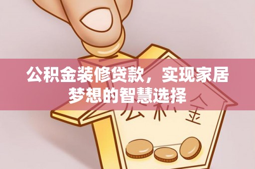七星公积金装修贷款，实现家居梦想的智慧选择