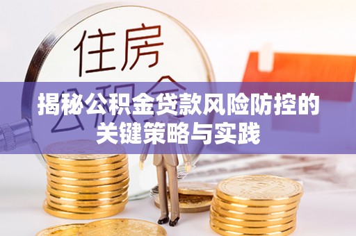 七星揭秘公积金贷款风险防控的关键策略与实践