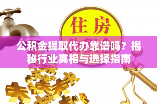 七星公积金提取代办靠谱吗？揭秘行业真相与选择指南