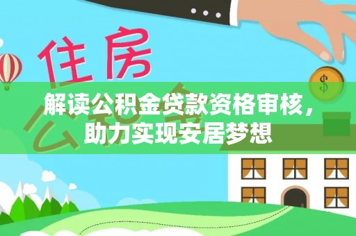 七星解读公积金贷款资格审核，助力实现安居梦想