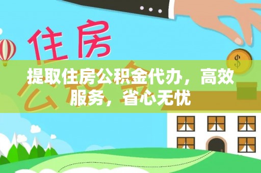 七星提取住房公积金代办，高效服务，省心无忧