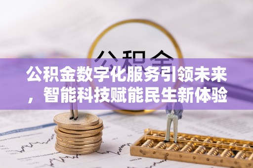 七星公积金数字化服务引领未来，智能科技赋能民生新体验