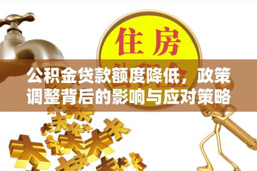 七星公积金贷款额度降低，政策调整背后的影响与应对策略