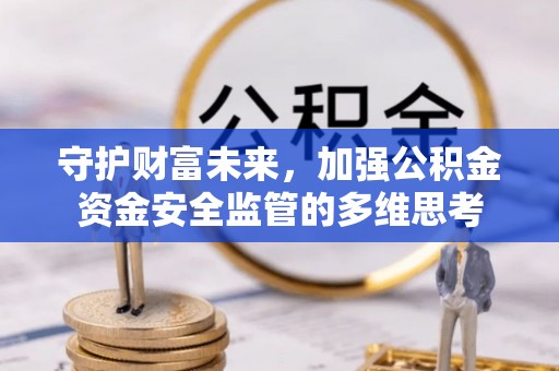 七星守护财富未来，加强公积金资金安全监管的多维思考