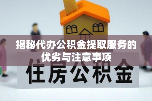 七星揭秘代办公积金提取服务的优劣与注意事项