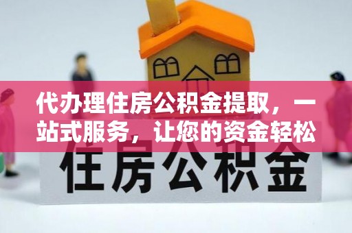 七星代办理住房公积金提取，一站式服务，让您的资金轻松到账
