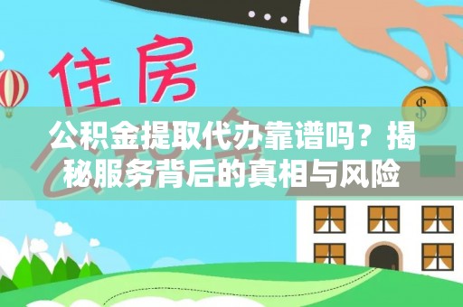 七星公积金提取代办靠谱吗？揭秘服务背后的真相与风险
