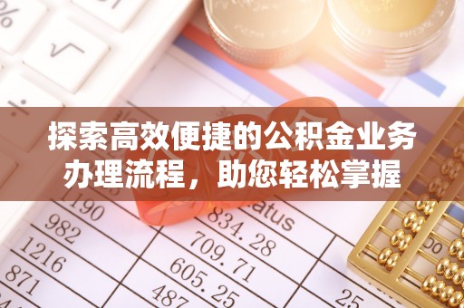 七星探索高效便捷的公积金业务办理流程，助您轻松掌握