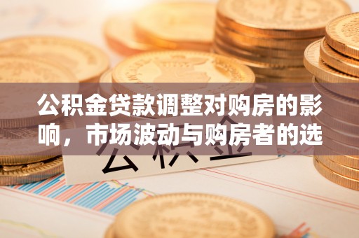 七星公积金贷款调整对购房的影响，市场波动与购房者的选择