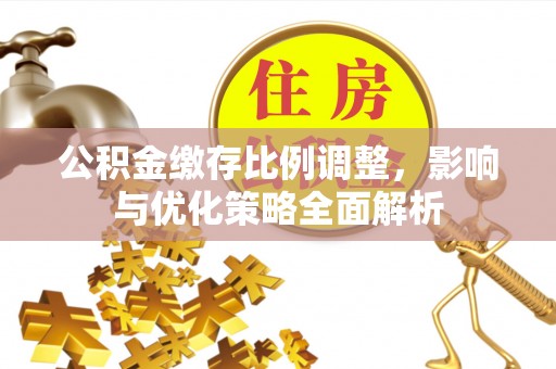 七星公积金缴存比例调整，影响与优化策略全面解析