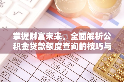 七星掌握财富未来，全面解析公积金贷款额度查询的技巧与策略