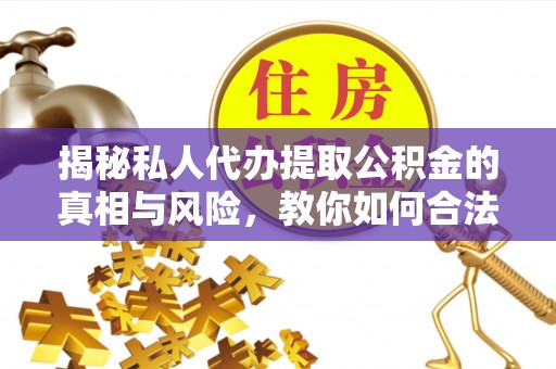 七星揭秘私人代办提取公积金的真相与风险，教你如何合法合规操作