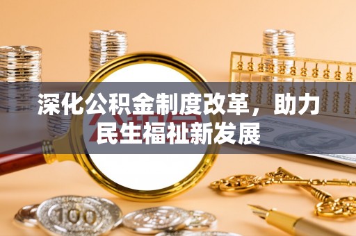 七星深化公积金制度改革，助力民生福祉新发展