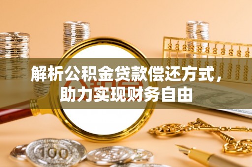 七星解析公积金贷款偿还方式，助力实现财务自由