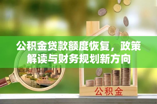 七星公积金贷款额度恢复，政策解读与财务规划新方向