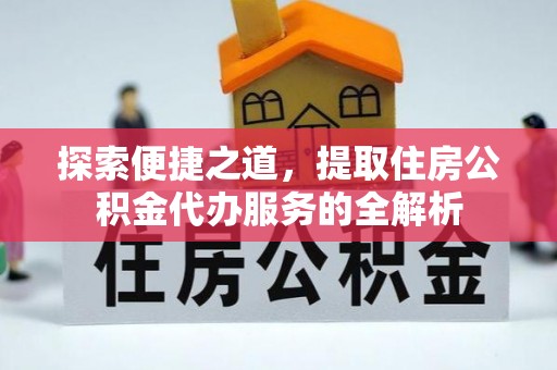 七星探索便捷之道，提取住房公积金代办服务的全解析