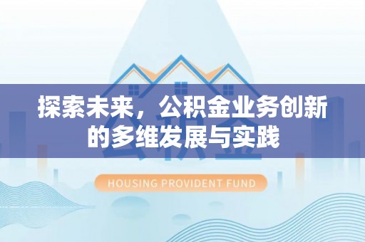 七星探索未来，公积金业务创新的多维发展与实践