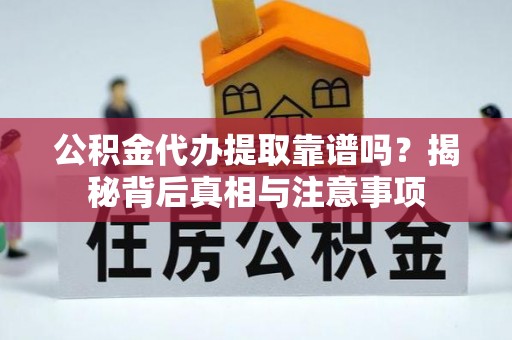 七星公积金代办提取靠谱吗？揭秘背后真相与注意事项