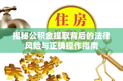 七星揭秘公积金提取背后的法律风险与正确操作指南
