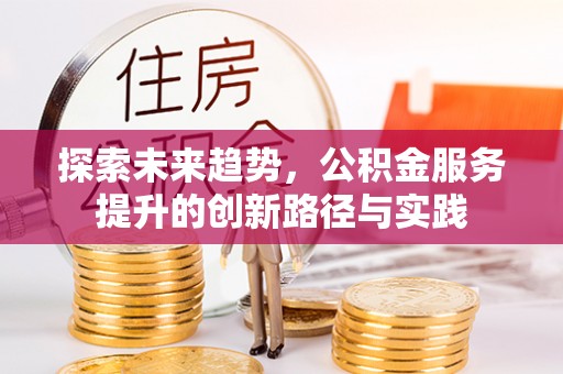 七星探索未来趋势，公积金服务提升的创新路径与实践