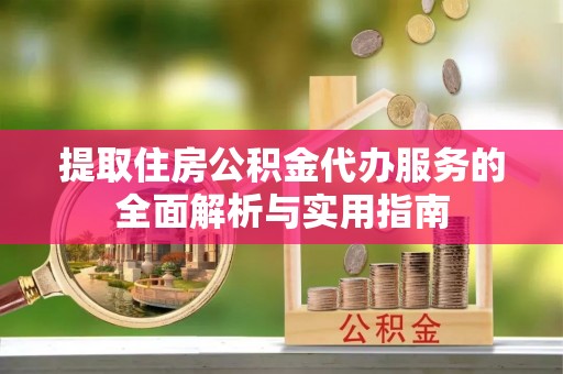 七星提取住房公积金代办服务的全面解析与实用指南