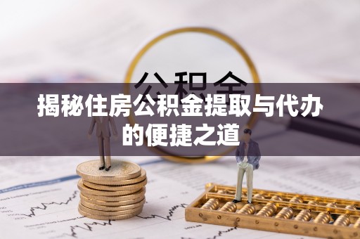 七星揭秘住房公积金提取与代办的便捷之道
