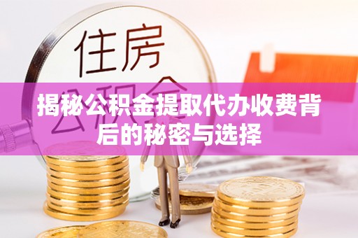 七星揭秘公积金提取代办收费背后的秘密与选择