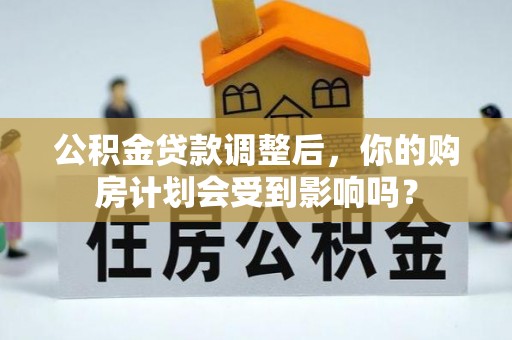 七星公积金贷款调整后，你的购房计划会受到影响吗？