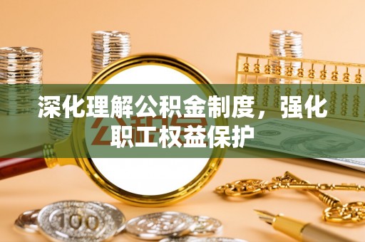 七星深化理解公积金制度，强化职工权益保护