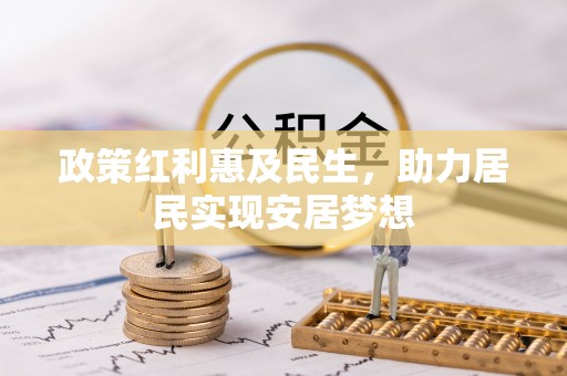 七星政策红利惠及民生，助力居民实现安居梦想