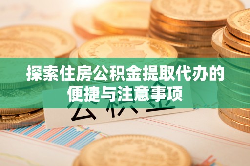 七星探索住房公积金提取代办的便捷与注意事项