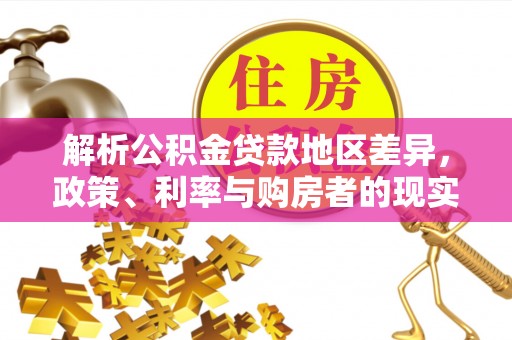 七星解析公积金贷款地区差异，政策、利率与购房者的现实选择
