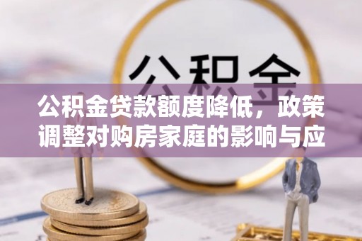 七星公积金贷款额度降低，政策调整对购房家庭的影响与应对策略