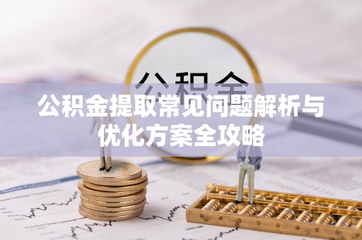 七星公积金提取常见问题解析与优化方案全攻略