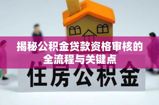 七星揭秘公积金贷款资格审核的全流程与关键点