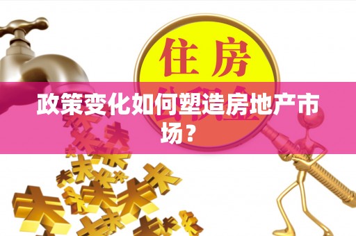 七星政策变化如何塑造房地产市场？