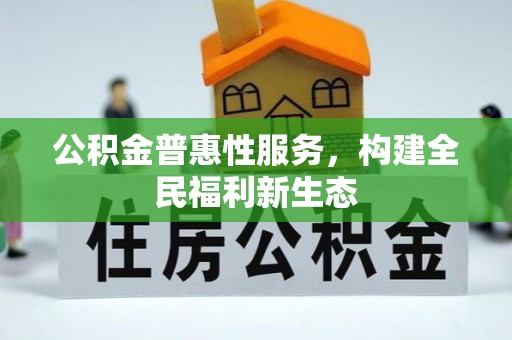 七星公积金普惠性服务，构建全民福利新生态