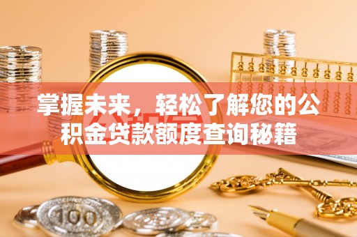 七星掌握未来，轻松了解您的公积金贷款额度查询秘籍