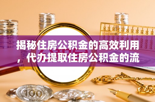 七星揭秘住房公积金的高效利用，代办提取住房公积金的流程与技巧